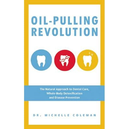 Oil Pulling Revolution : The Natural Approach to Dental Care, Whole-Body Detoxification and Disease