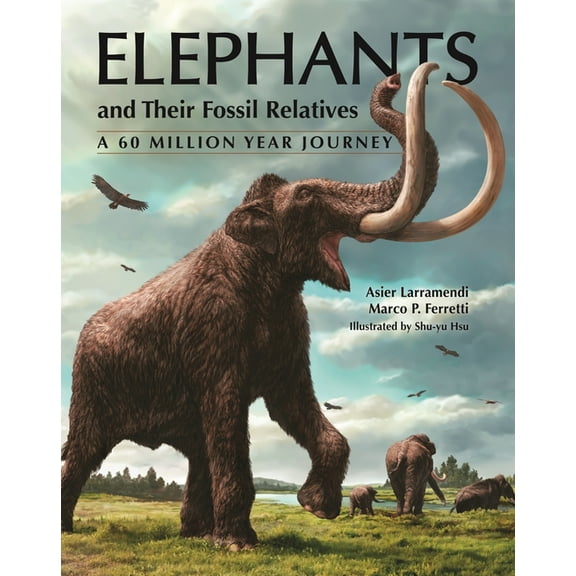 Elephants and Their Fossil Relatives: A 60 Million Year Journey, (Hardcover)