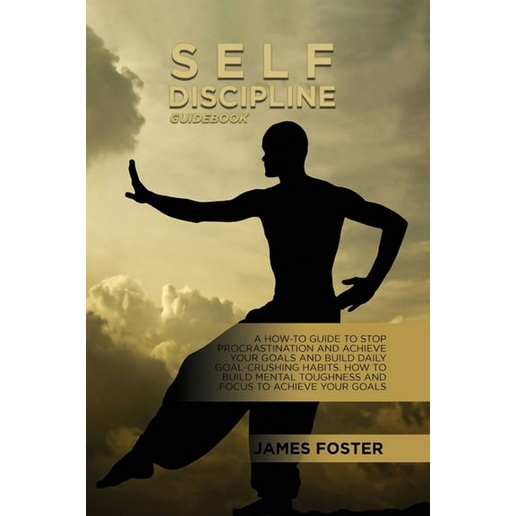 Self-Discipline Guidebook: A How-To Guide To Stop Procrastination And Achieve Your Goals And Build Daily Goal-Crushing H, (Paperback)
