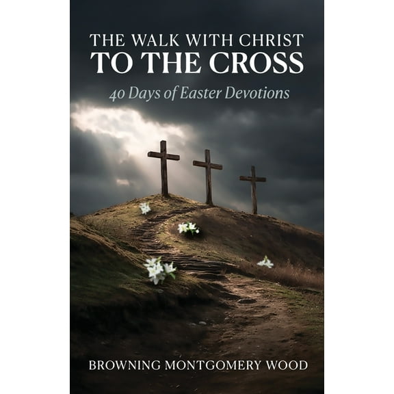 The Walk with Christ to the Cross: 40 Days of Easter Devotions, (Paperback)
