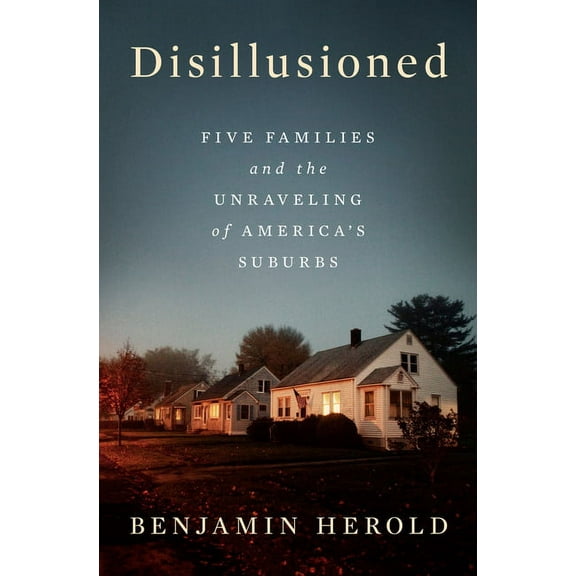 Disillusioned: Five Families and the Unraveling of America's Suburbs, (Hardcover)