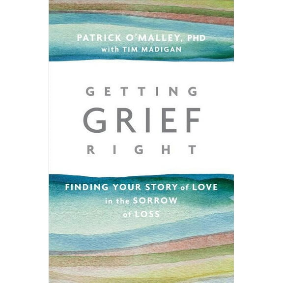 Getting Grief Right: Finding Your Story of Love in the Sorrow of Loss, (Paperback)
