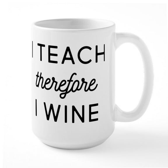 CafePress - I Teach Therefore I Wine - 15 oz Ceramic Large White Novelty Mug