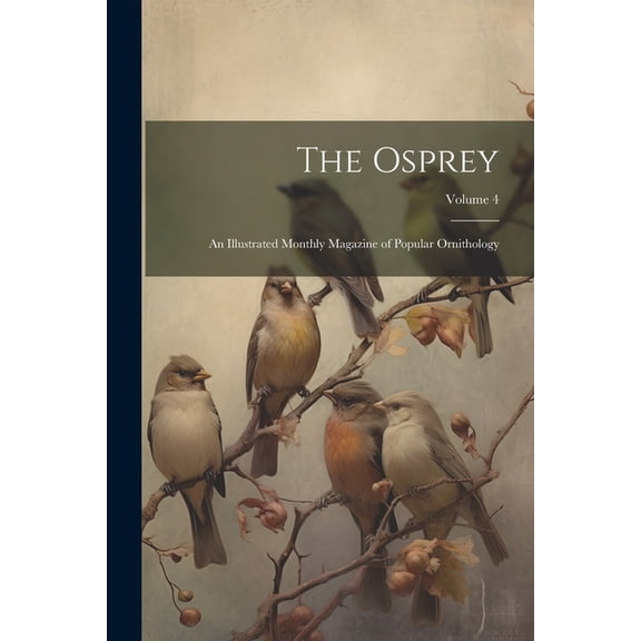 The Osprey: An Illustrated Monthly Magazine of Popular Ornithology; Volume 4 (Paperback)