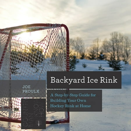 Backyard Ice Rink : A Step-By-Step Guide for Building Your Own Hockey Rink at (Best Backyard Ice Rink)
