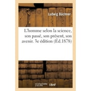 L'Homme Selon La Science, Son Pass, Son Prsent, Son Avenir. 3e dition (Paperback)