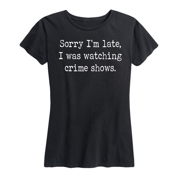 Instant Message - Sorry I'm Late I Was Watching Crime Shows - Women's Short Sleeve Graphic T-Shirt