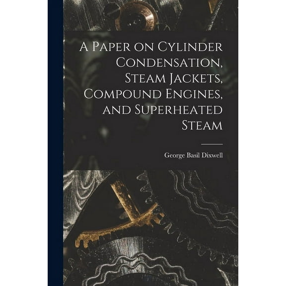 A Paper on Cylinder Condensation, Steam Jackets, Compound Engines, and Superheated Steam (Paperback)