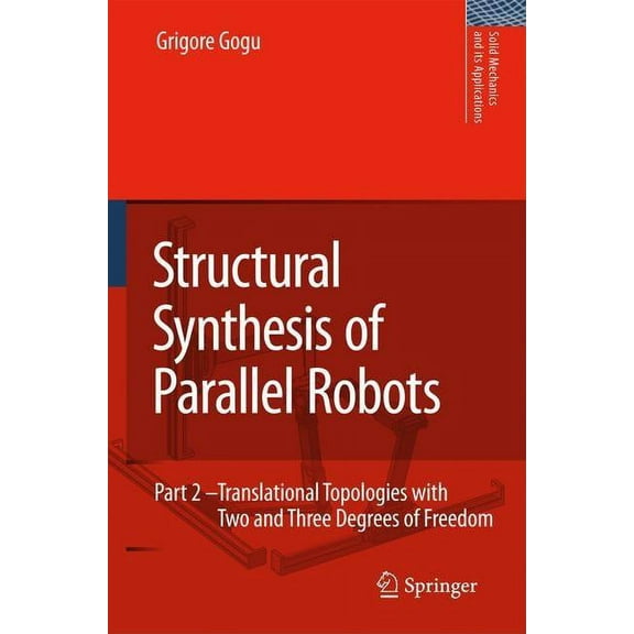 Solid Mechanics and Its Applications Structural Synthesis of Parallel Robots: Part 2: Translational Topologies with Two and Three Degrees of Freedom, Book 159, (Hardcover)