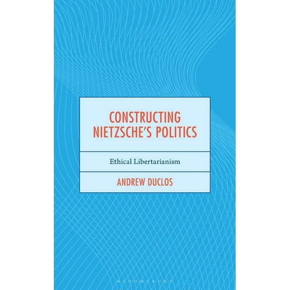 Continental Philosophy and the History o Constructing Nietzsche's Politics: Ethical Libertarianism, (Hardcover)