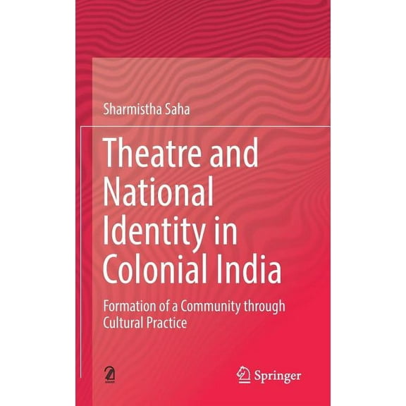 Theatre and National Identity in Colonial India: Formation of a Community Through Cultural Practice, (Hardcover)