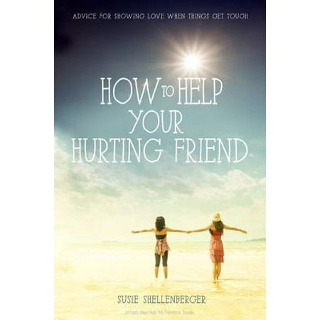 How to Help Your Hurting Friend : Advice for Showing Love When Things Get (Cute Things To Get Your Best Friend)