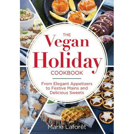 The Vegan Holiday Cookbook : From Elegant Appetizers to Festive Mains and Delicious
