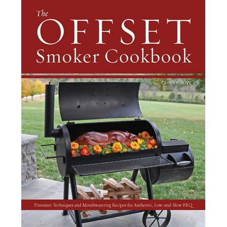 The Offset Smoker Cookbook : Pitmaster Techniques and Mouthwatering Recipes for Authentic, Low-and-Slow BBQ (Paperback)