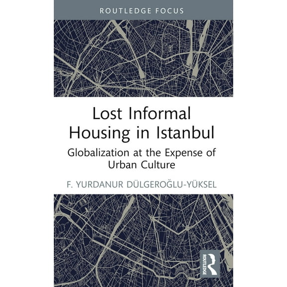 Routledge Research in Planning and Urban Lost Informal Housing in Istanbul: Globalization at the Expense of Urban Culture, (Paperback)