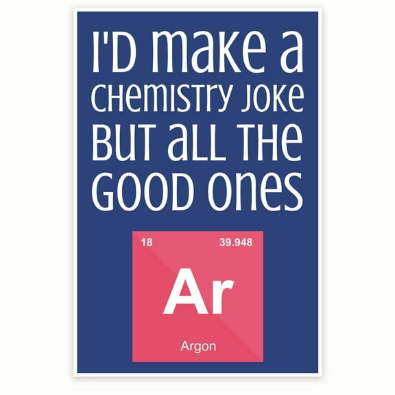 Bliss Monkey Co. I'd Make A Chemistry Joke But All The Good Ones Argon Poster - Punny Funny Science Classroom Poster - 12 x 18 Inch Poster - Unframed - Premium 100lb Gloss - Made In USA - BMCP0304
