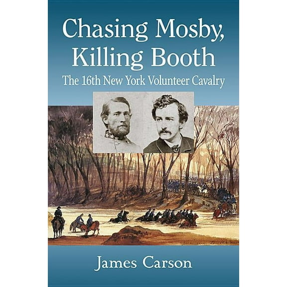 Chasing Mosby, Killing Booth: The 16th New York Volunteer Cavalry, (Paperback)