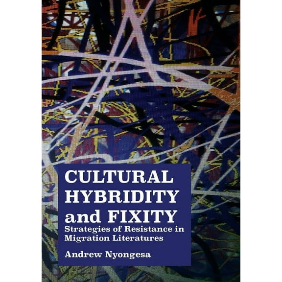 Cultural Hybridity and Fixity: Strategies of Resistance in Migration Literatures (Paperback)