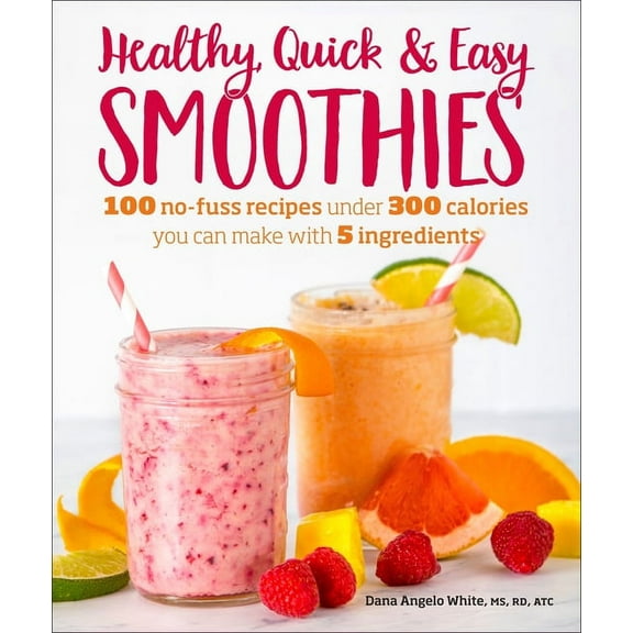 Healthy Quick & Easy Smoothies: 100 No-Fuss Recipes Under 300 Calories You Can Make with 5 Ingredients, (Paperback)