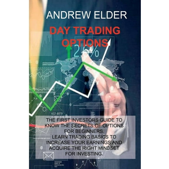 Day Trading Options: The First Investors Guide to Know the Secrets of Options for Beginners. Learn Trading Basics to Increase Your Earnings and Acquire Right Mindset for Investing. (Paperback)