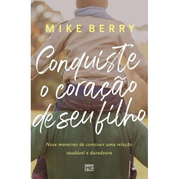 Conquiste o coração de seu filho: Nove maneiras de construir uma relação saudável e duradoura, (Paperback)