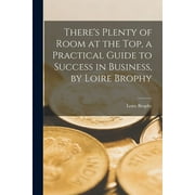 There's Plenty of Room at the Top, a Practical Guide to Success in Business, by Loire Brophy (Paperback)