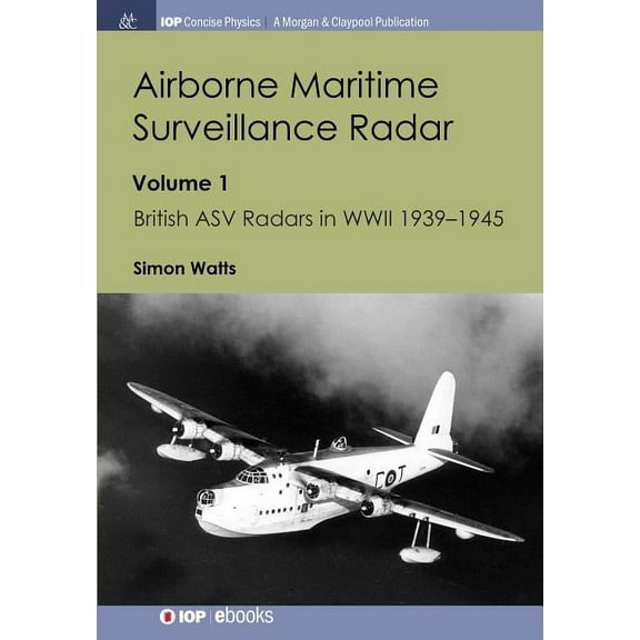 Iop Concise Physics: Airborne Maritime Surveillance Radar: Volume 1, British ASV Radars in WWII 1939-1945 (Paperback)