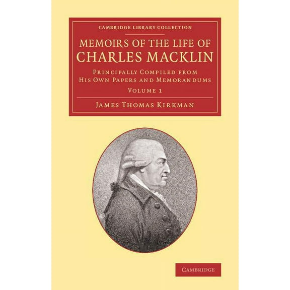 Cambridge Library Collection - Literary Memoirs of the Life of Charles Macklin, Esq.: Volume 1: Principally Compiled from His Own Papers and Memorandums, (Paperback)