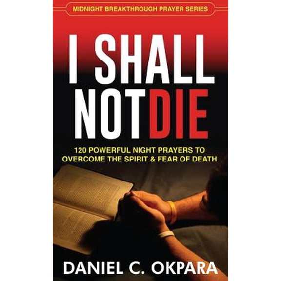 Pre-Owned I Shall Not Die: 120 Powerful Night Prayers to Overcome the Spirit and Fear of Death (Paperback) 1976309964 9781976309960
