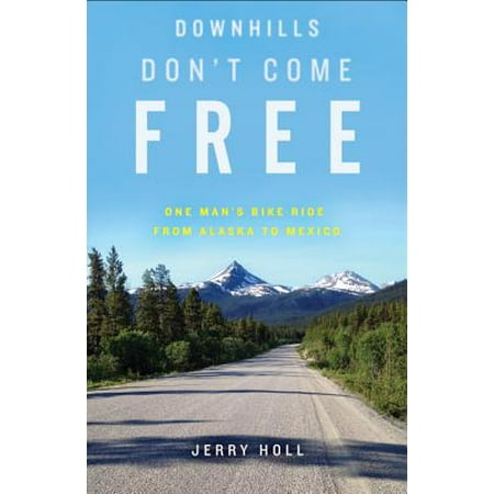 Downhills Dont Come Free One Mans Bike Ride from Alaska to Mexico