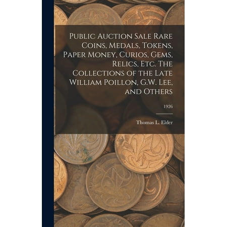 Public Auction Sale Rare Coins, Medals, Tokens, Paper Money, Curios, Gems, Relics, Etc. The Collections of the Late William Poillon, G.W. Lee, and Others; 1926 (Hardcover)