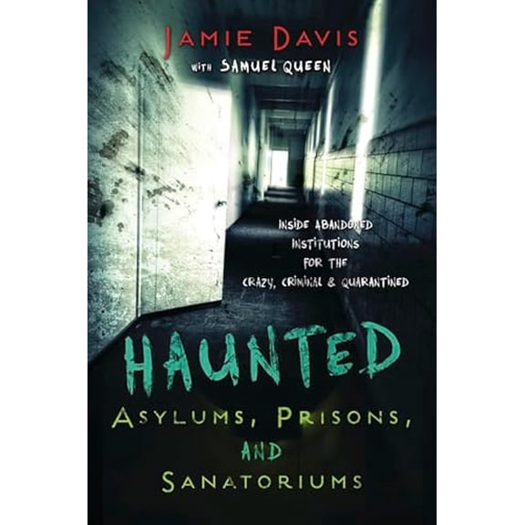 Pre-Owned Haunted Asylums, Prisons, and Sanatoriums: Inside Abandoned Institutions for the Crazy, Criminal & (Paperback) by Jamie Davis Whitmer