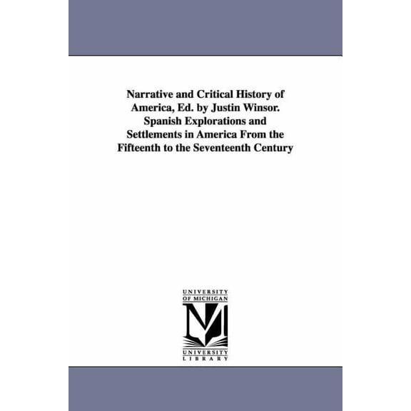 Narrative and Critical History of America, Ed. by Justin Winsor. Spanish Explorations and Settlements in America from th, (Paperback)