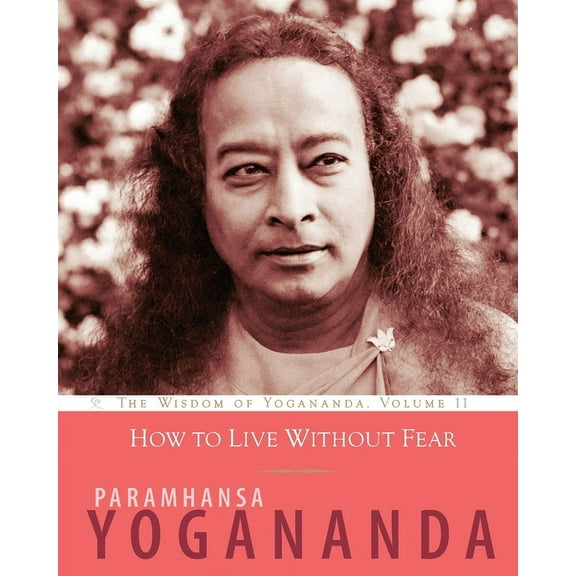 Wisdom of Yogananda How to Live Without Fear: The Wisdom of Yogananda, Volume 11, Book 11, (Paperback)