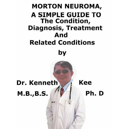 Morton Neuroma, A Simple Guide To The Condition, Diagnosis, Treatment And Related Conditions -