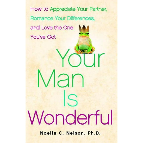 Your Man Is Wonderful: How to Appreciate Your Partner, Romance Your Differences, and Love the One You've Got, (Paperback)