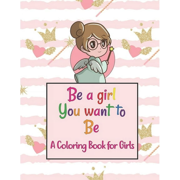 Be A Girl You Want To Be A Coloring Book for Girls: Colorful Coloring Book For The Girls Who Want To Be Brave, Fearless,, (Paperback)