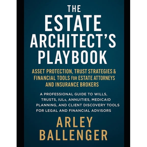 The Estate Architect's Playbook: Asset Protection, Trust Strategies & Financial Tools for Estate Attorneys and Insurance, (Paperback)