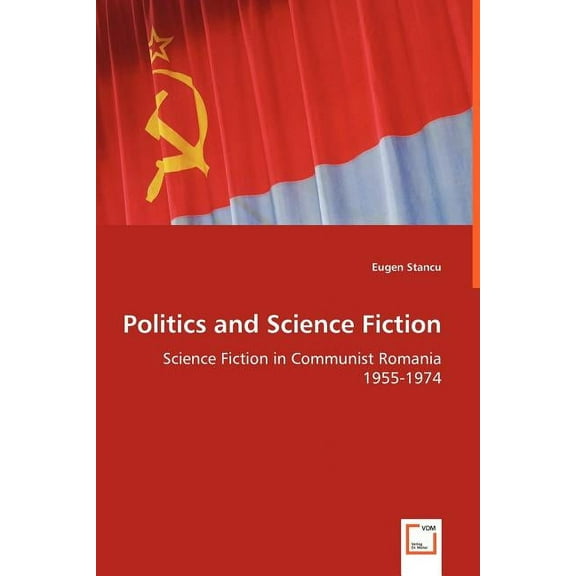 Politics and Science Fiction - Science Fiction in Communist Romania 1955-1974 (Paperback)