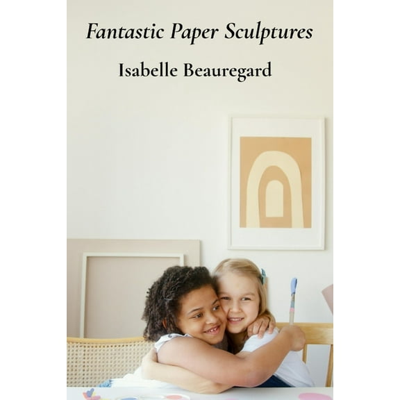 Fantastic Paper Sculptures: Creative Projects For Young Builders And Imaginative Craftspeople, (Paperback)