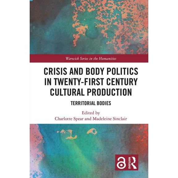 Warwick the Humanities Crisis and Body Politics in Twenty-First Century Cultural Production: Territorial Bodies, (Hardcover)