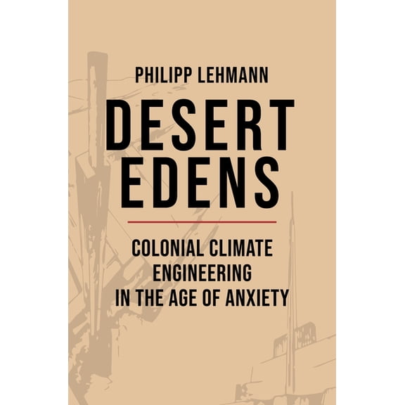 Histories of Economic Life Desert Edens: Colonial Climate Engineering in the Age of Anxiety, Book 9, (Paperback)