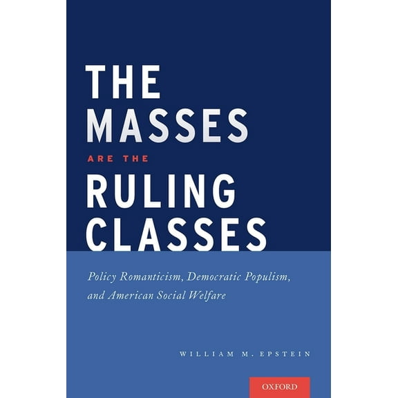 Masses Are the Ruling Classes: Policy Romanticism, Democratic Populism, and Social Welfare in America, (Hardcover)