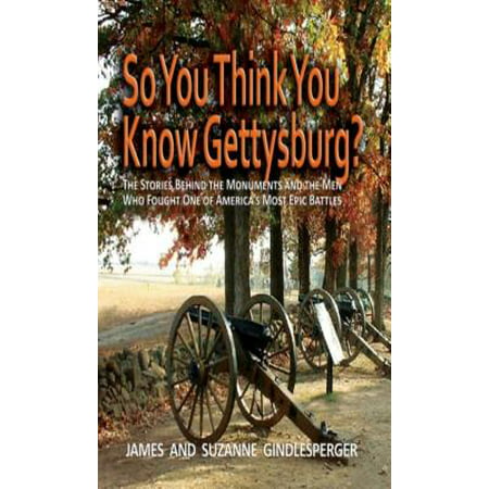 So You Think You Know Gettysburg? : The Stories Behind the Monuments and the Men Who Fought One of America's Most Epic