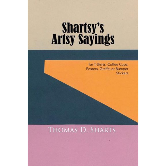 Shartsy's Artsy Sayings: for T-Shirts, Coffee Cups, Posters, Graffiti or Bumper Stickers, (Paperback)