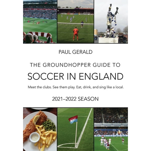 The Groundhopper Guide to Soccer in England, 2021-22 Edition : Meet the clubs. See them play. Eat, drink, and sing with the locals. (Paperback)