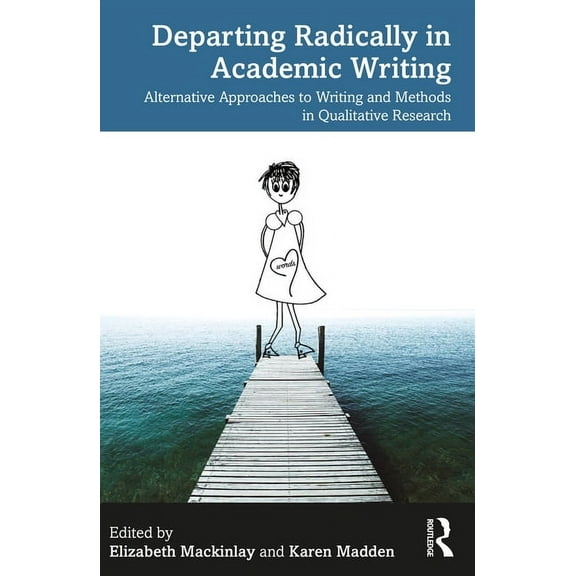Departing Radically in Academic Writing: Alternative Approaches to Writing and Methods in Qualitative Research, (Paperback)