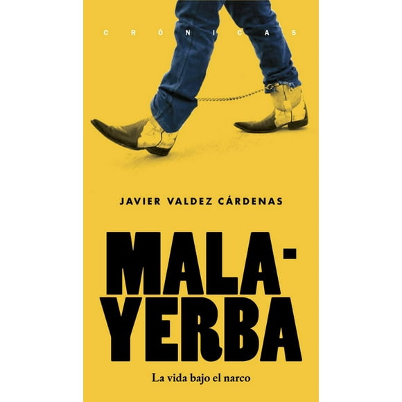 MALAYERBA. LA VIDA BAJO EL NARCO JUS, LIBREROS Y EDITORES JAVIER VALDEZ CARDENAS