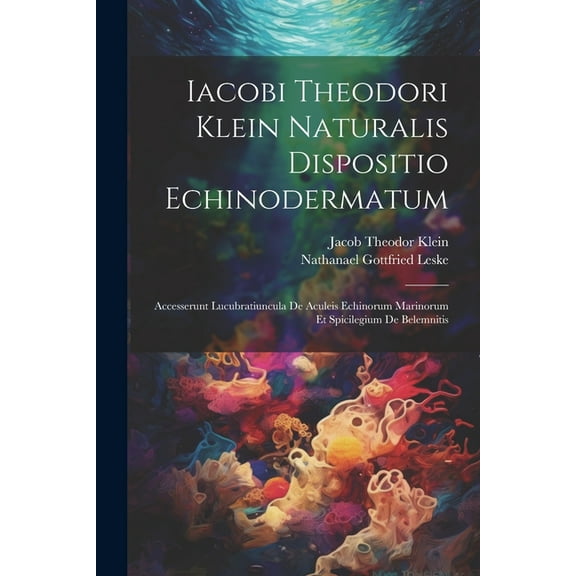 Iacobi Theodori Klein Naturalis Dispositio Echinodermatum: Accesserunt Lucubratiuncula De Aculeis Echinorum Marinorum Et Spicilegium De Belemnitis (Paperback)