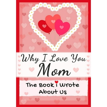 Why I Love You Mom: The Book I Wrote About Us Perfect for Kids Valentine's Day Gift, Birthdays, Christmas, Anniversaries, (Paperback)